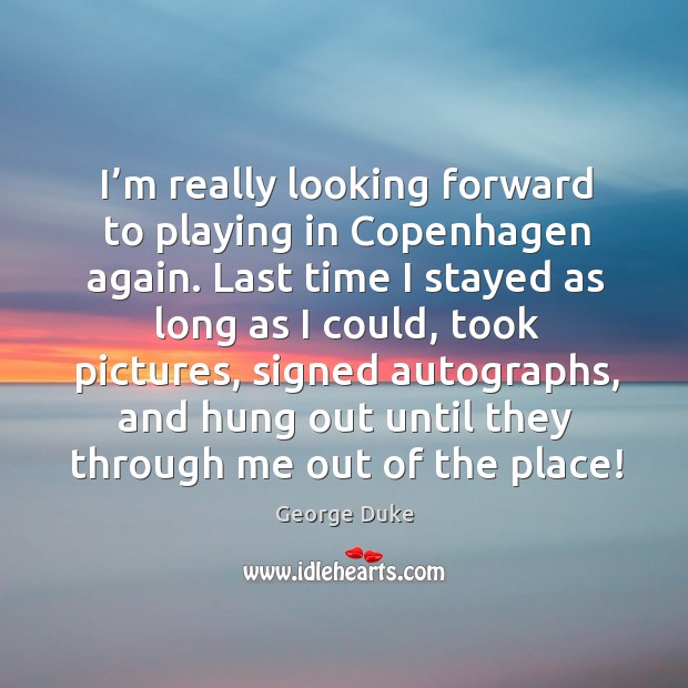 I’m really looking forward to playing in copenhagen again. George Duke Picture Quote