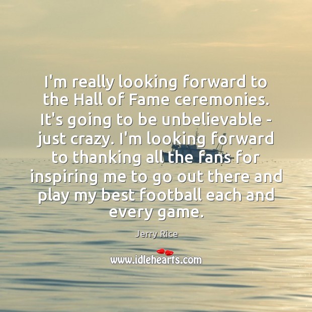 I’m really looking forward to the Hall of Fame ceremonies. It’s going Jerry Rice Picture Quote