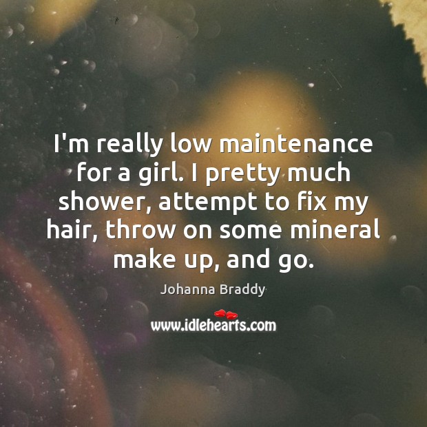 I’m really low maintenance for a girl. I pretty much shower, attempt Image
