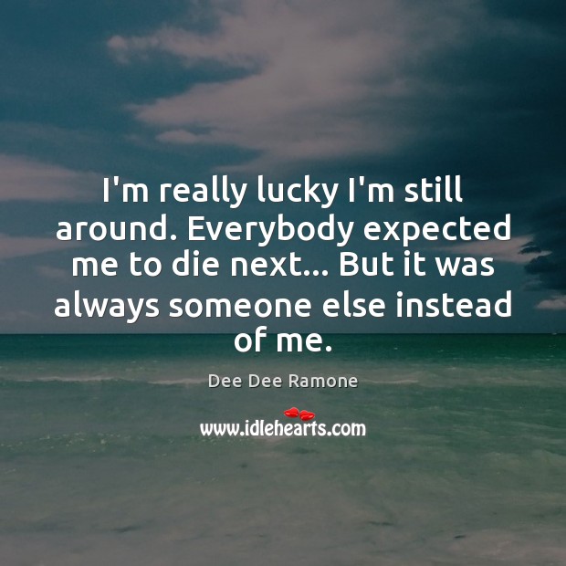 I’m really lucky I’m still around. Everybody expected me to die next… Dee Dee Ramone Picture Quote
