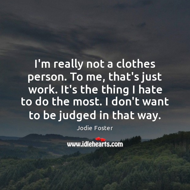 I’m really not a clothes person. To me, that’s just work. It’s Jodie Foster Picture Quote