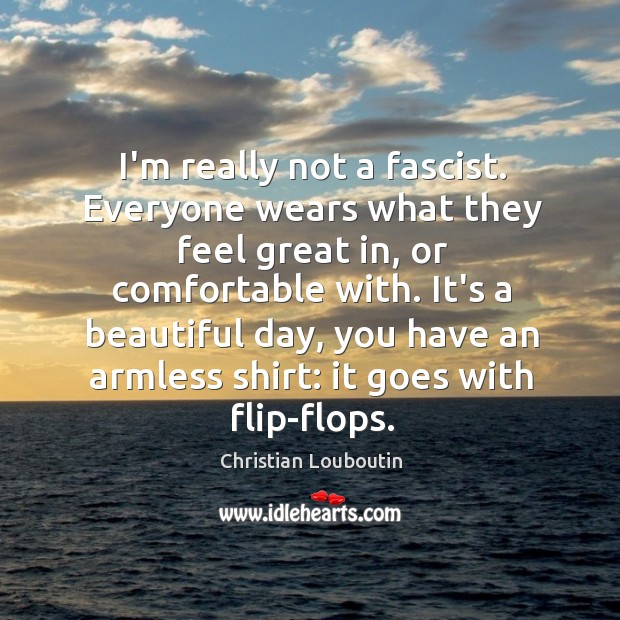 I’m really not a fascist. Everyone wears what they feel great in, Christian Louboutin Picture Quote