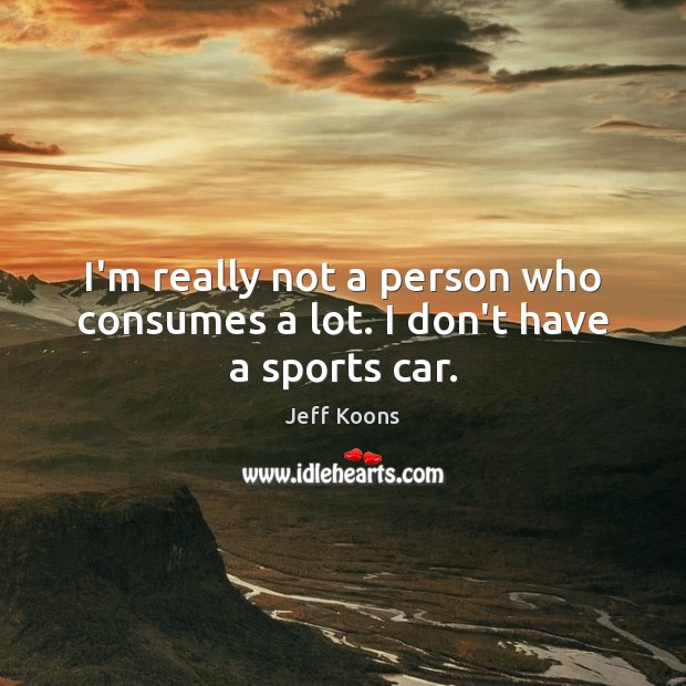 I’m really not a person who consumes a lot. I don’t have a sports car. Sports Quotes Image