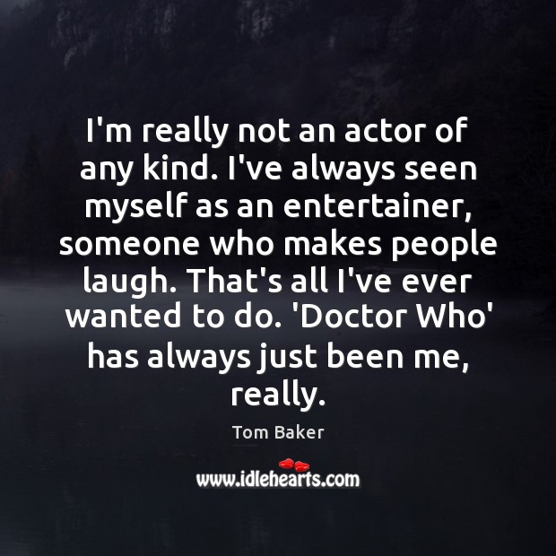 I’m really not an actor of any kind. I’ve always seen myself Tom Baker Picture Quote