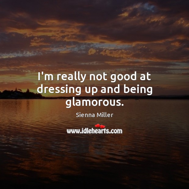 I’m really not good at dressing up and being glamorous. Sienna Miller Picture Quote
