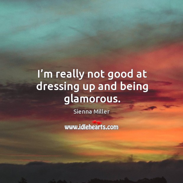 I’m really not good at dressing up and being glamorous. Sienna Miller Picture Quote