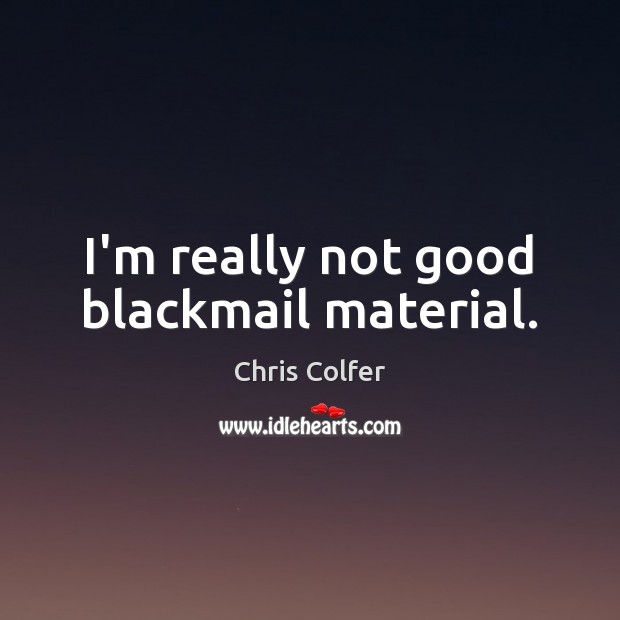 I’m really not good blackmail material. Chris Colfer Picture Quote