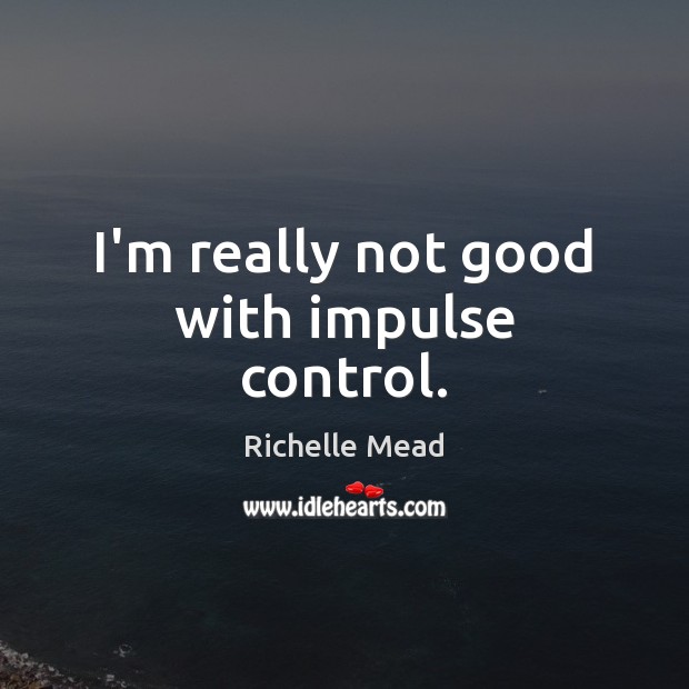 I’m really not good with impulse control. Richelle Mead Picture Quote