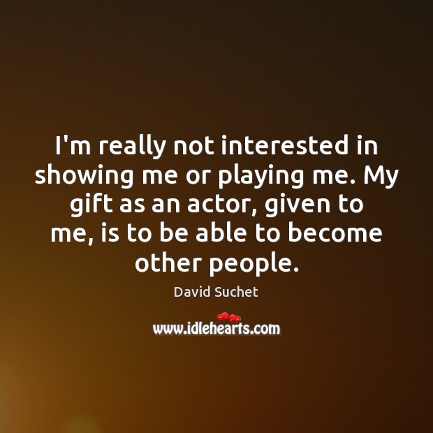 I’m really not interested in showing me or playing me. My gift David Suchet Picture Quote