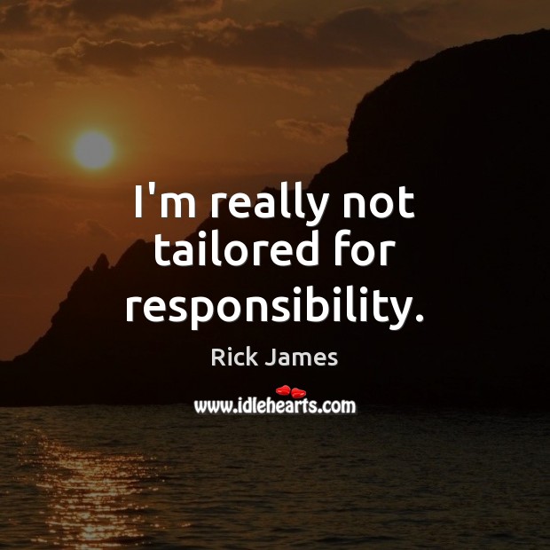 I’m really not tailored for responsibility. Rick James Picture Quote