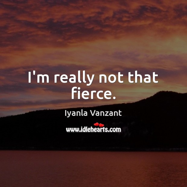 I’m really not that fierce. Iyanla Vanzant Picture Quote