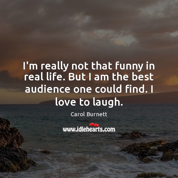 I’m really not that funny in real life. But I am the Carol Burnett Picture Quote