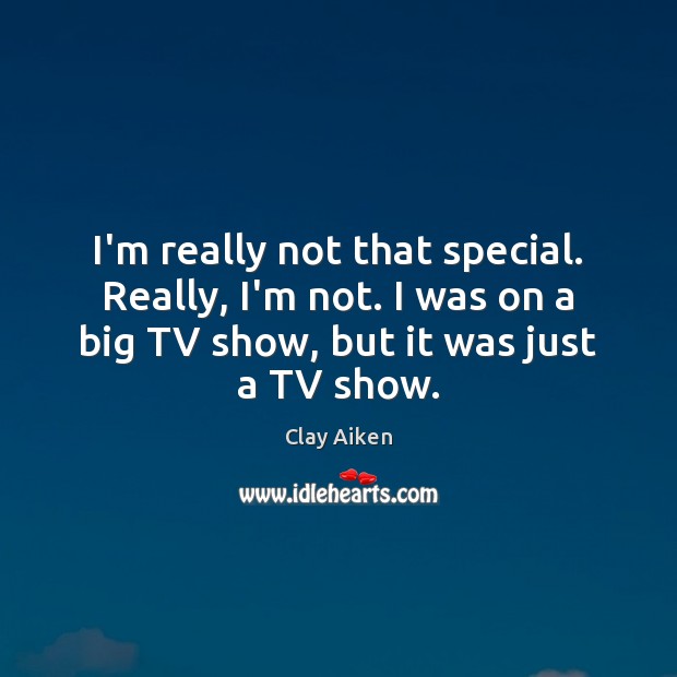 I’m really not that special. Really, I’m not. I was on a Clay Aiken Picture Quote