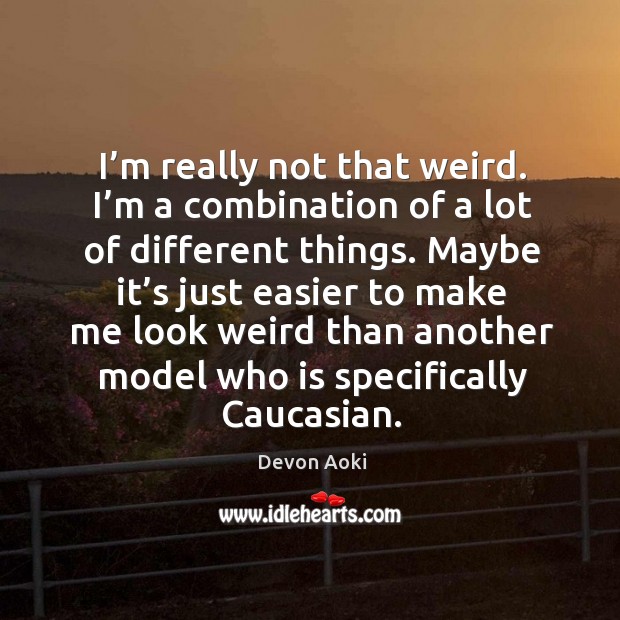 I’m really not that weird. I’m a combination of a lot of different things. Devon Aoki Picture Quote