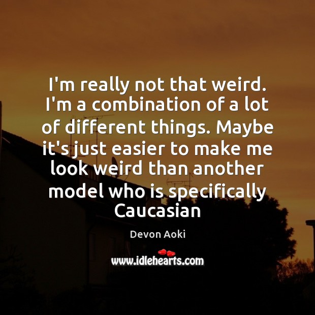 I’m really not that weird. I’m a combination of a lot of Devon Aoki Picture Quote
