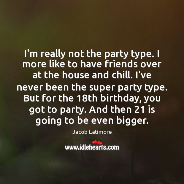 I’m really not the party type. I more like to have friends Jacob Latimore Picture Quote