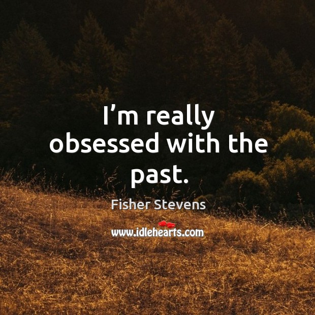 I’m really obsessed with the past. Fisher Stevens Picture Quote