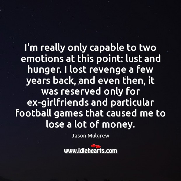I’m really only capable to two emotions at this point: lust and Football Quotes Image