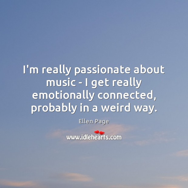I’m really passionate about music – I get really emotionally connected, probably Ellen Page Picture Quote