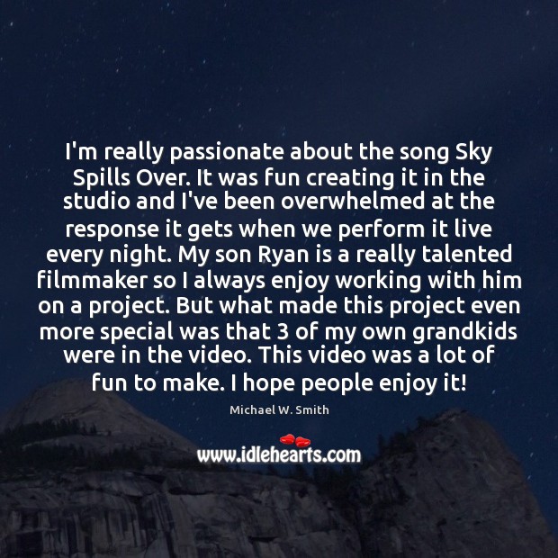 I’m really passionate about the song Sky Spills Over. It was fun Michael W. Smith Picture Quote