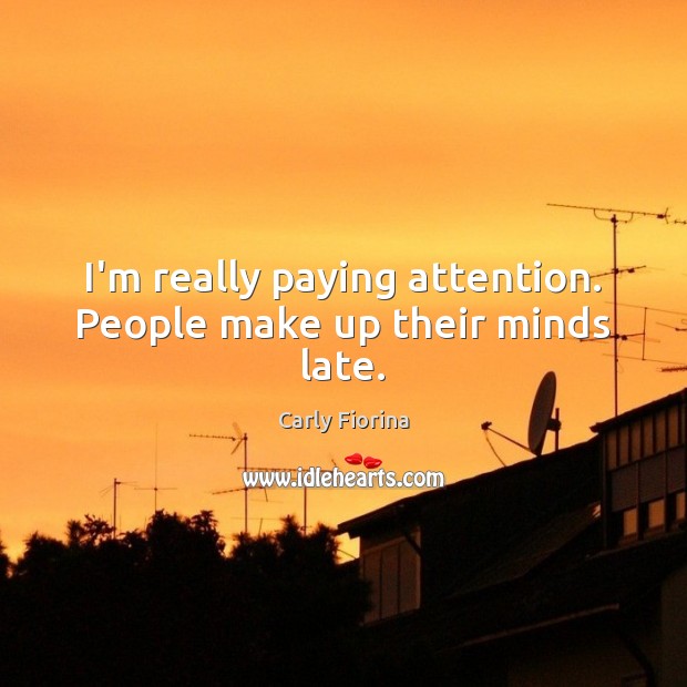 I’m really paying attention. People make up their minds late. Carly Fiorina Picture Quote