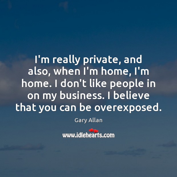 I’m really private, and also, when I’m home, I’m home. I don’t Gary Allan Picture Quote