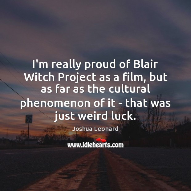I’m really proud of Blair Witch Project as a film, but as Joshua Leonard Picture Quote