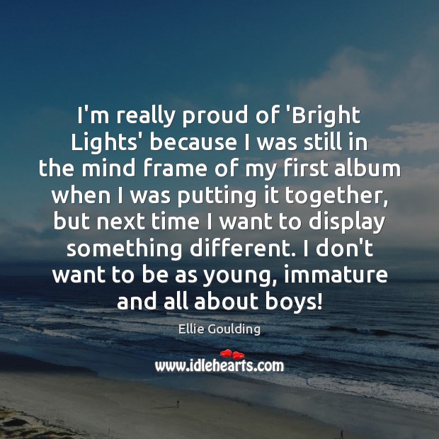 I’m really proud of ‘Bright Lights’ because I was still in the Ellie Goulding Picture Quote