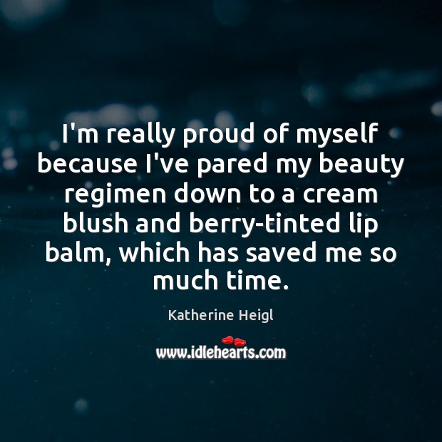 I’m really proud of myself because I’ve pared my beauty regimen down Katherine Heigl Picture Quote