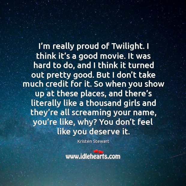 I’m really proud of twilight. I think it’s a good movie. Kristen Stewart Picture Quote