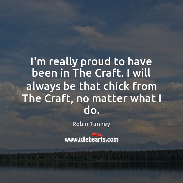 I’m really proud to have been in The Craft. I will always Robin Tunney Picture Quote
