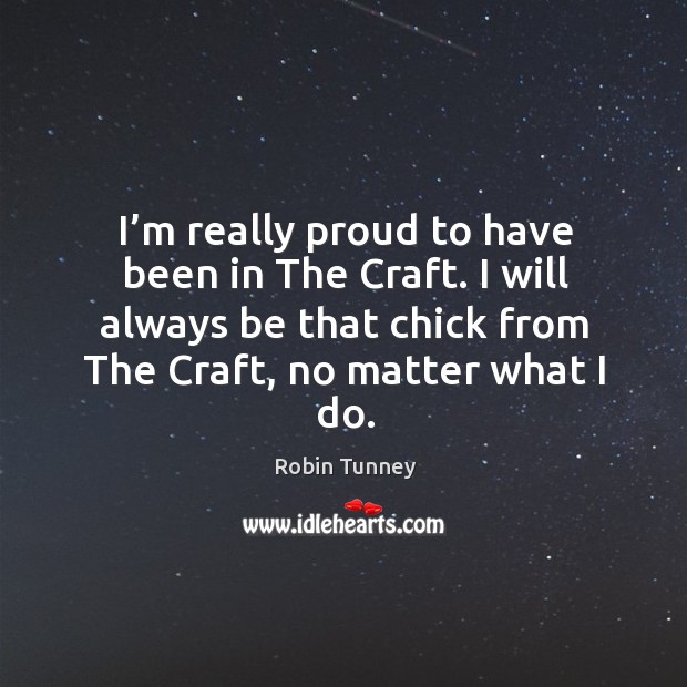 I’m really proud to have been in the craft. I will always be that chick from the craft, no matter what I do. Robin Tunney Picture Quote