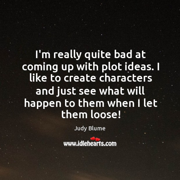 I’m really quite bad at coming up with plot ideas. I like Judy Blume Picture Quote