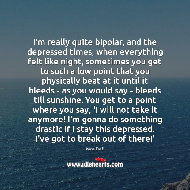 I’m really quite bipolar, and the depressed times, when everything felt like Image