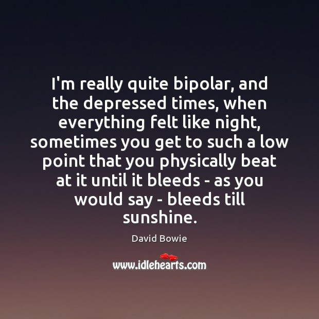 I’m really quite bipolar, and the depressed times, when everything felt like David Bowie Picture Quote
