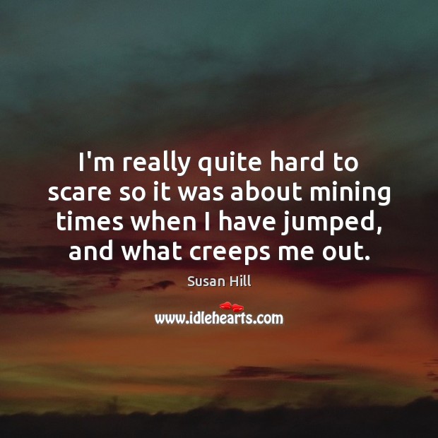 I’m really quite hard to scare so it was about mining times Susan Hill Picture Quote