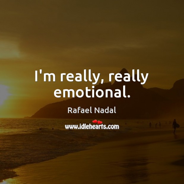 I’m really, really emotional. Rafael Nadal Picture Quote