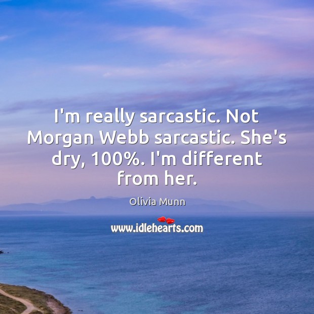 I’m really sarcastic. Not Morgan Webb sarcastic. She’s dry, 100%. I’m different from her. Sarcastic Quotes Image