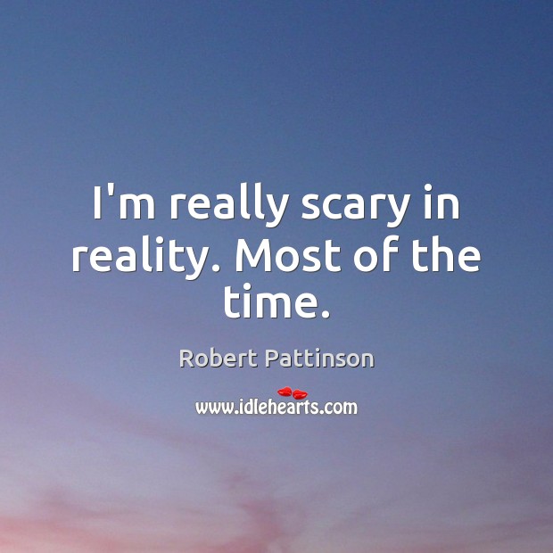 I’m really scary in reality. Most of the time. Robert Pattinson Picture Quote