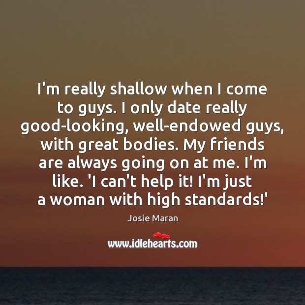 I’m really shallow when I come to guys. I only date really Help Quotes Image