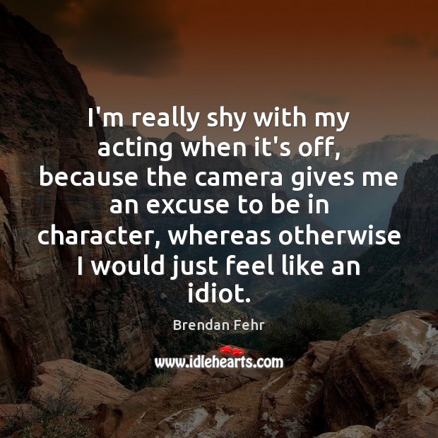 I’m really shy with my acting when it’s off, because the camera Brendan Fehr Picture Quote