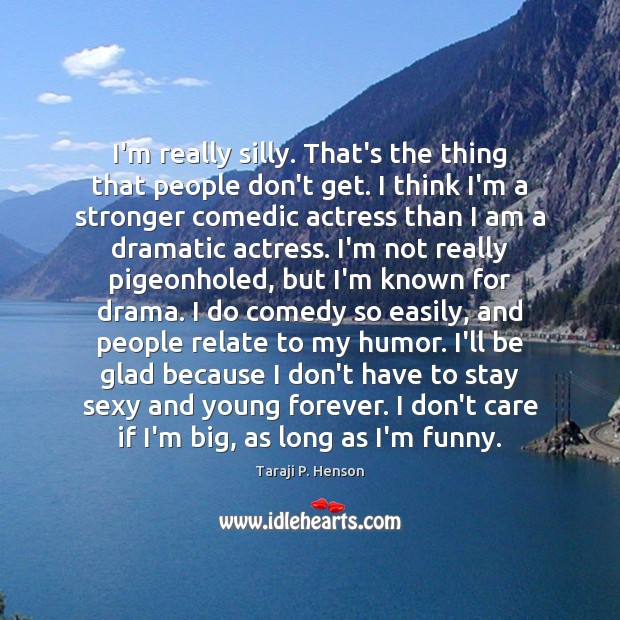 I’m really silly. That’s the thing that people don’t get. I think Taraji P. Henson Picture Quote
