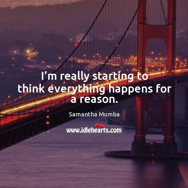 I’m really starting to think everything happens for a reason. Samantha Mumba Picture Quote
