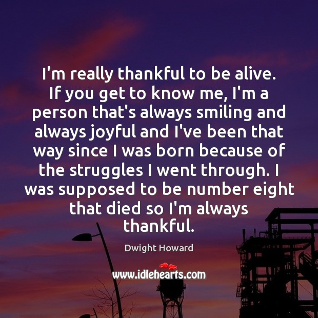 I’m really thankful to be alive. If you get to know me, Dwight Howard Picture Quote
