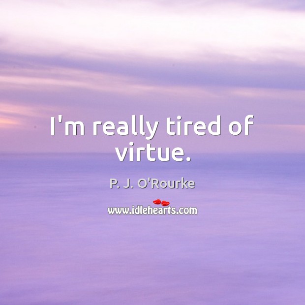 I’m really tired of virtue. P. J. O’Rourke Picture Quote