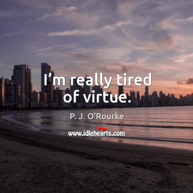 I’m really tired of virtue. P. J. O’Rourke Picture Quote