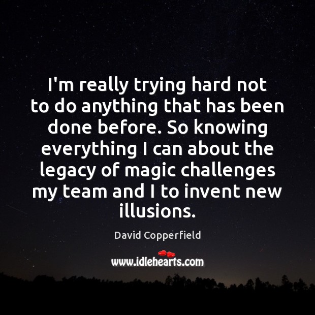 I’m really trying hard not to do anything that has been done David Copperfield Picture Quote