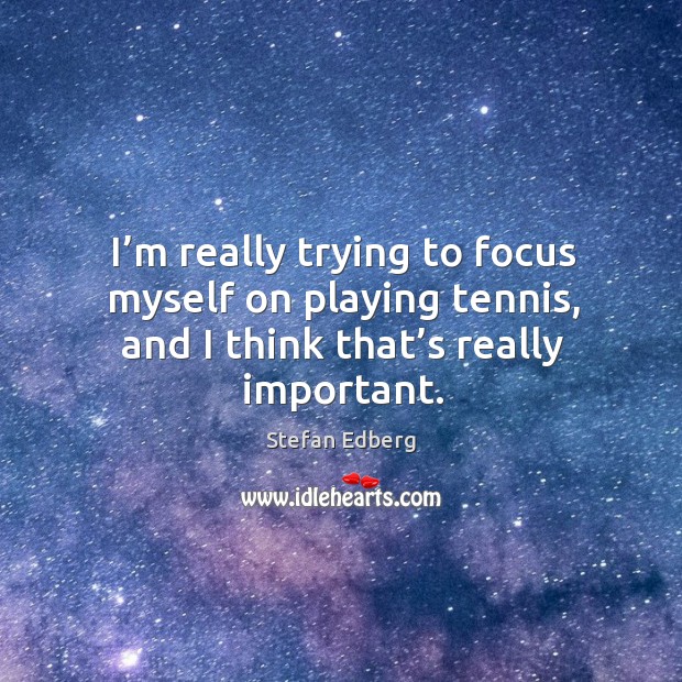 I’m really trying to focus myself on playing tennis, and I think that’s really important. Stefan Edberg Picture Quote
