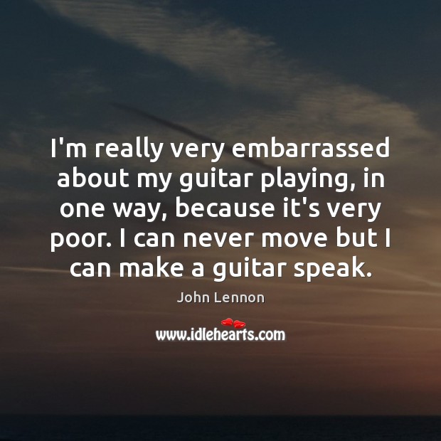 I’m really very embarrassed about my guitar playing, in one way, because John Lennon Picture Quote