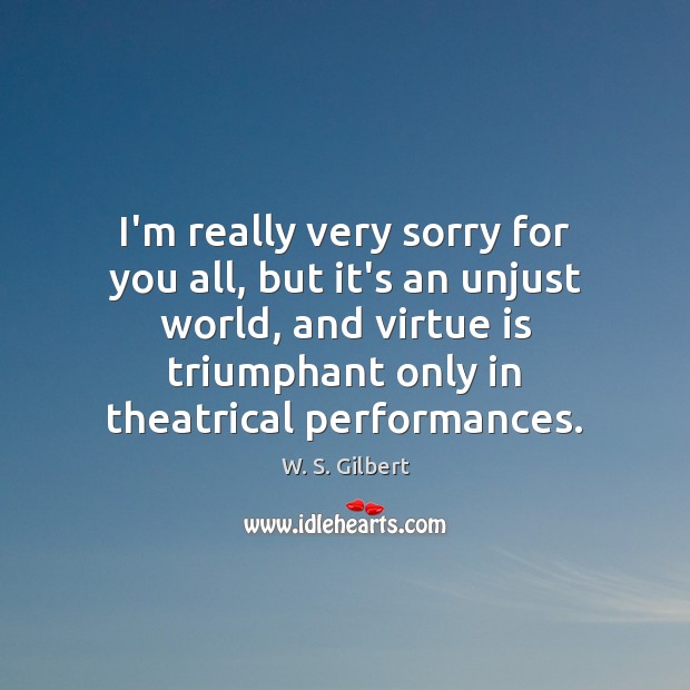 I’m really very sorry for you all, but it’s an unjust world, W. S. Gilbert Picture Quote